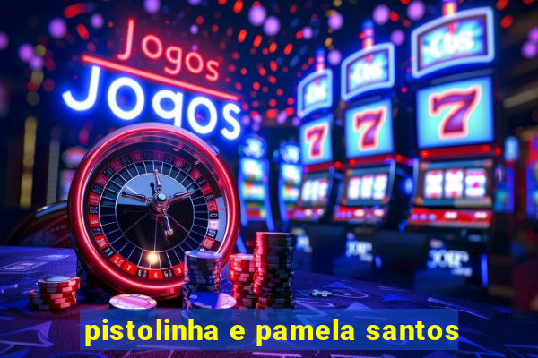 pistolinha e pamela santos